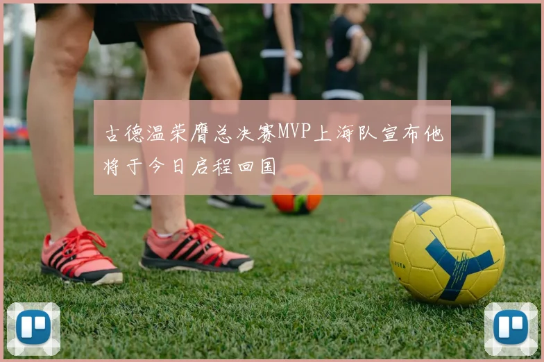 古德温荣膺总决赛MVP上海队宣布他将于今日启程回国