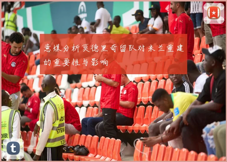 意媒分析莫德里奇留队对米兰重建的重要性与影响