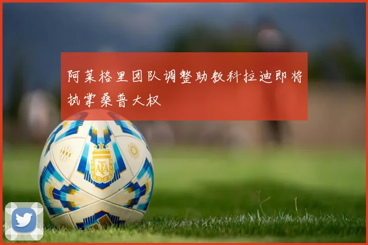 阿莱格里团队调整助教科拉迪即将执掌桑普大权