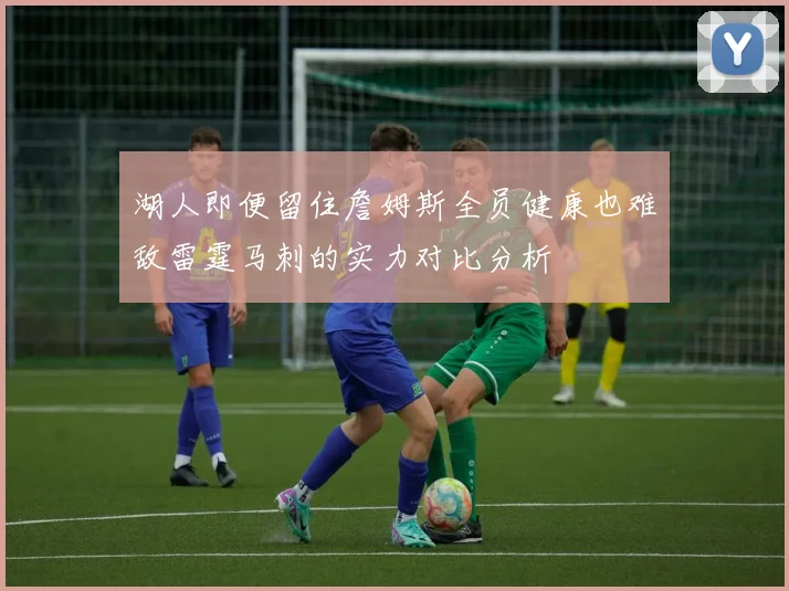 湖人即便留住詹姆斯全员健康也难敌雷霆马刺的实力对比分析