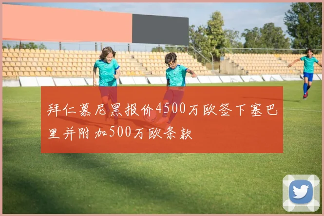 拜仁慕尼黑报价4500万欧签下塞巴里并附加500万欧条款