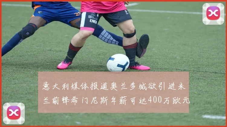 意大利媒体报道奥兰多城欲引进米兰前锋希门尼斯年薪可达400万欧元