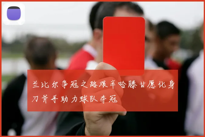 兰比尔争冠之路艰辛哈滕甘愿化身刀斧手助力球队夺冠